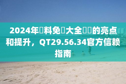 2024年資料免費大全優(yōu)勢的亮點和提升，QT29.56.34官方信賴指南