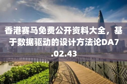 香港賽馬免費(fèi)公開(kāi)資料大全，基于數(shù)據(jù)驅(qū)動(dòng)的設(shè)計(jì)方法論DA7.02.43