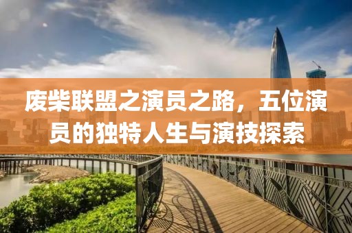 廢柴聯(lián)盟之演員之路，五位演員的獨(dú)特人生與演技探索