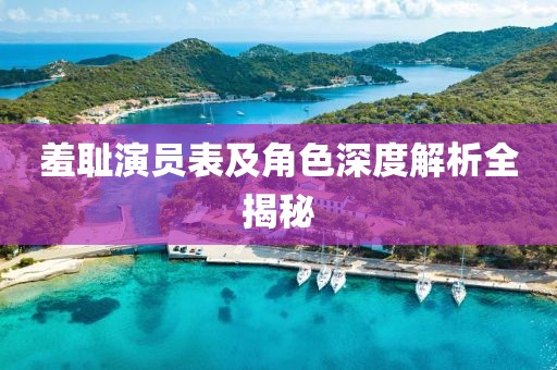 羞恥演員表及角色深度解析全揭秘
