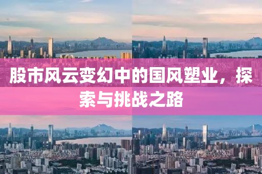 股市風云變幻中的國風塑業(yè)，探索與挑戰(zhàn)之路
