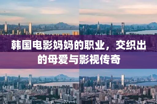韓國(guó)電影媽媽的職業(yè)，交織出的母愛與影視傳奇