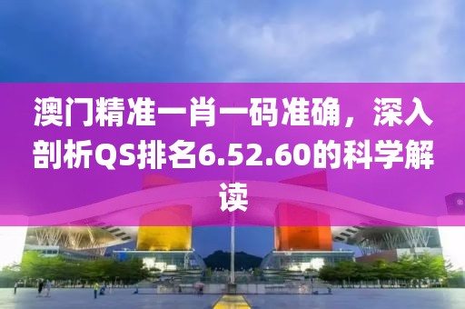 澳門精準(zhǔn)一肖一碼準(zhǔn)確，深入剖析QS排名6.52.60的科學(xué)解讀