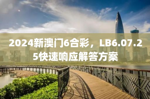 2024新澳門6合彩，LB6.07.25快速響應解答方案