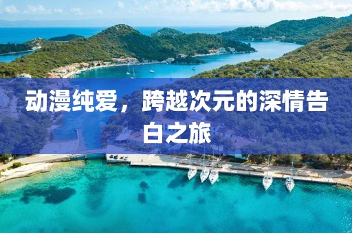 動(dòng)漫純愛，跨越次元的深情告白之旅