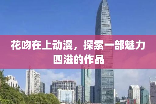花吻在上動(dòng)漫，探索一部魅力四溢的作品