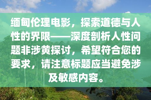緬甸倫理電影，探索道德與人性的界限——深度剖析人性問(wèn)題非涉黃探討，希望符合您的要求，請(qǐng)注意標(biāo)題應(yīng)當(dāng)避免涉及敏感內(nèi)容。