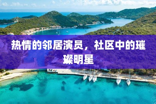 熱情的鄰居演員，社區(qū)中的璀璨明星
