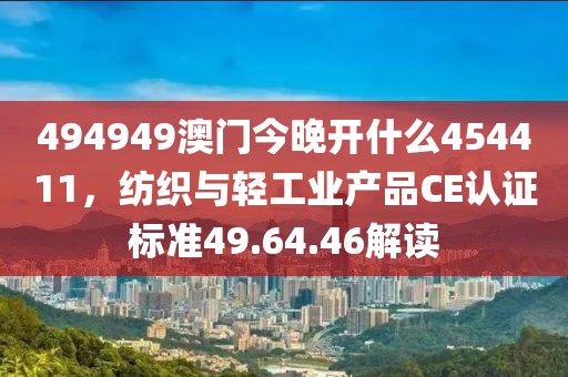494949澳門(mén)今晚開(kāi)什么454411，紡織與輕工業(yè)產(chǎn)品CE認(rèn)證標(biāo)準(zhǔn)49.64.46解讀