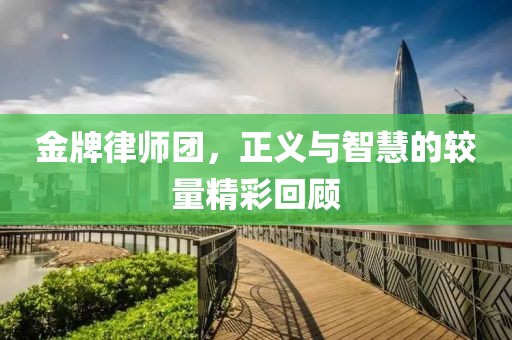 金牌律師團(tuán)，正義與智慧的較量精彩回顧