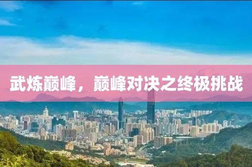 武煉巔峰，巔峰對(duì)決之終極挑戰(zhàn)