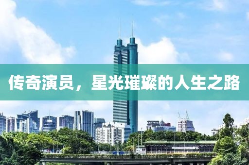 傳奇演員，星光璀璨的人生之路
