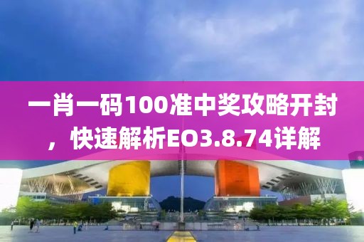 一肖一碼100準中獎攻略開封，快速解析EO3.8.74詳解