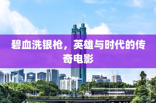 碧血洗銀槍，英雄與時(shí)代的傳奇電影