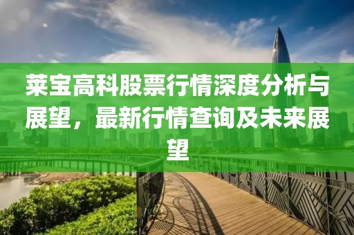 萊寶高科股票行情深度分析與展望，最新行情查詢及未來展望