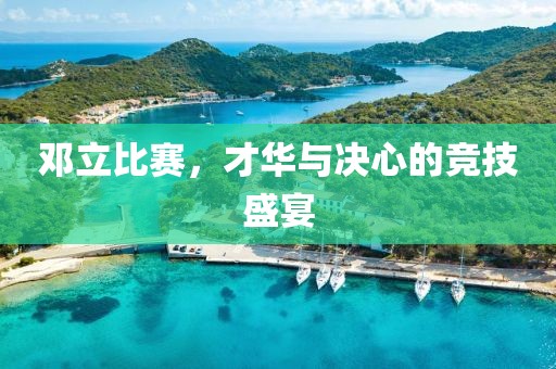 鄧立比賽，才華與決心的競(jìng)技盛宴