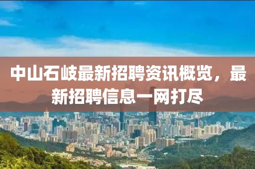 中山石岐最新招聘資訊概覽，最新招聘信息一網打盡