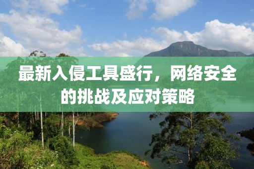最新入侵工具盛行，網(wǎng)絡(luò)安全的挑戰(zhàn)及應(yīng)對(duì)策略