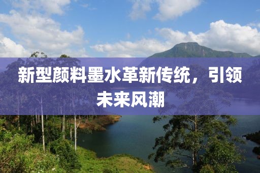 新型顏料墨水革新傳統(tǒng)，引領(lǐng)未來(lái)風(fēng)潮