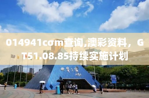 014941cσm查詢,澳彩資料，GT51.08.85持續(xù)實(shí)施計劃