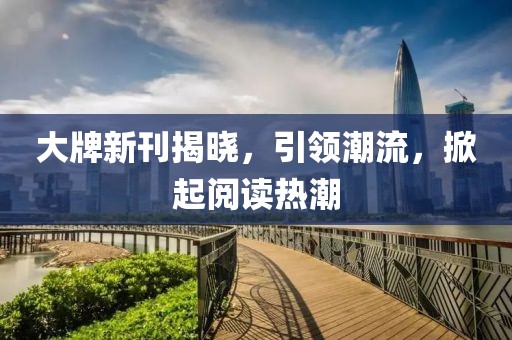 大牌新刊揭曉，引領(lǐng)潮流，掀起閱讀熱潮