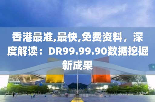 香港最準(zhǔn),最快,免費(fèi)資料，深度解讀：DR99.99.90數(shù)據(jù)挖掘新成果