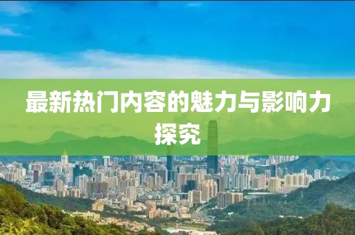 最新熱門(mén)內(nèi)容的魅力與影響力探究
