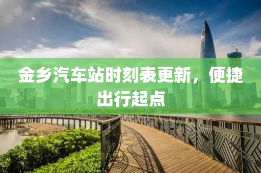 金鄉(xiāng)汽車站時(shí)刻表更新，便捷出行起點(diǎn)