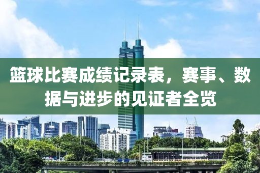 籃球比賽成績(jī)記錄表，賽事、數(shù)據(jù)與進(jìn)步的見(jiàn)證者全覽