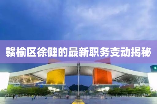 贛榆區(qū)徐健的最新職務(wù)變動揭秘