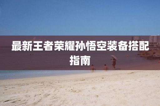 最新王者榮耀孫悟空裝備搭配指南