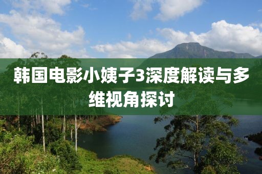 韓國電影小姨子3深度解讀與多維視角探討