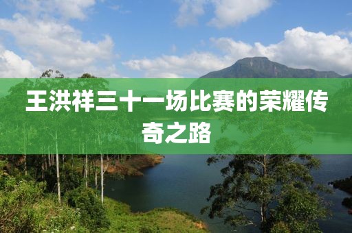 王洪祥三十一場(chǎng)比賽的榮耀傳奇之路
