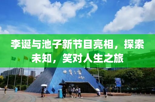 李誕與池子新節(jié)目亮相，探索未知，笑對人生之旅