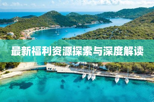 最新福利資源探索與深度解讀