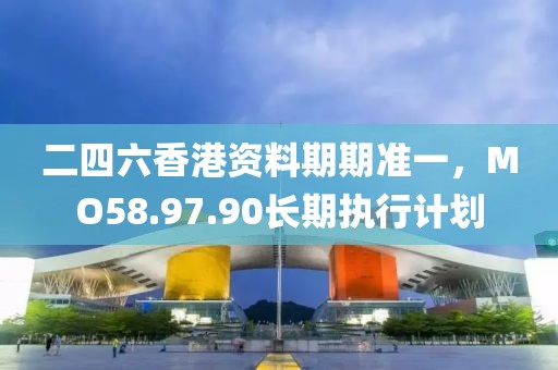 二四六香港資料期期準一，MO58.97.90長期執(zhí)行計劃