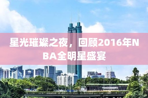 星光璀璨之夜，回顧2016年NBA全明星盛宴