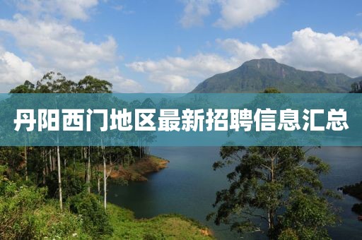 丹陽西門地區(qū)最新招聘信息匯總