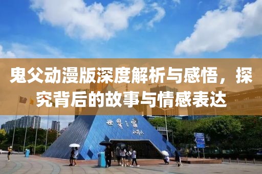 鬼父動(dòng)漫版深度解析與感悟，探究背后的故事與情感表達(dá)