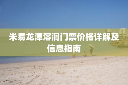 米易龍?zhí)度芏撮T(mén)票價(jià)格詳解及信息指南