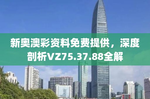 新奧澳彩資料免費提供，深度剖析VZ75.37.88全解