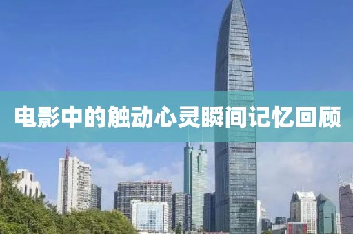 電影中的觸動(dòng)心靈瞬間記憶回顧