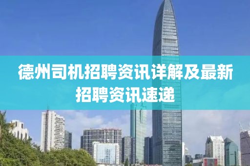 德州司機(jī)招聘資訊詳解及最新招聘資訊速遞
