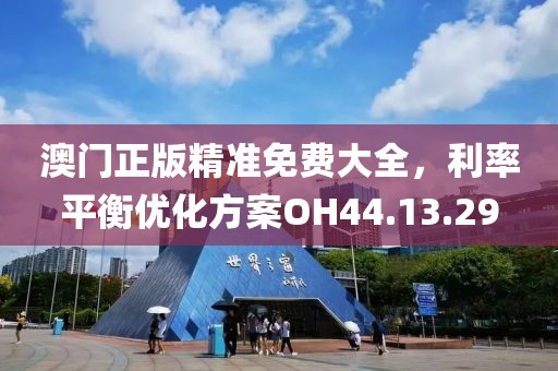 澳門正版精準(zhǔn)免費(fèi)大全，利率平衡優(yōu)化方案OH44.13.29