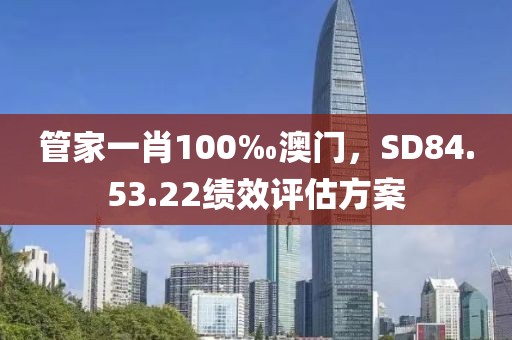 管家一肖100‰澳門，SD84.53.22績效評估方案