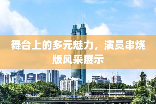 舞臺上的多元魅力，演員串燒版風采展示