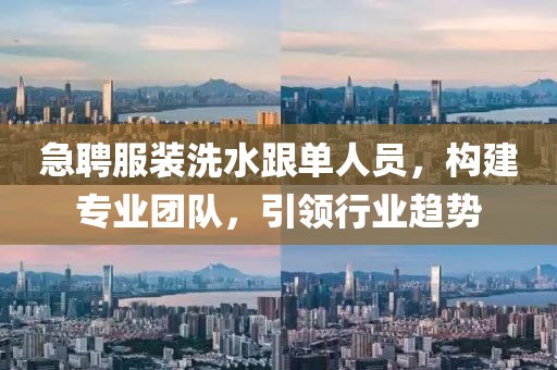 急聘服裝洗水跟單人員，構(gòu)建專業(yè)團(tuán)隊(duì)，引領(lǐng)行業(yè)趨勢(shì)