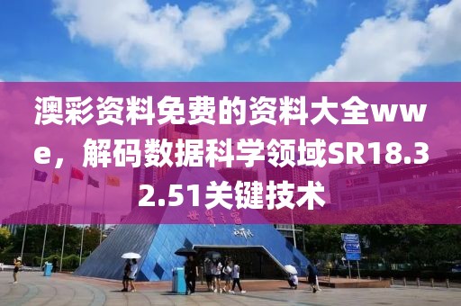 澳彩資料免費的資料大全wwe，解碼數據科學領域SR18.32.51關鍵技術