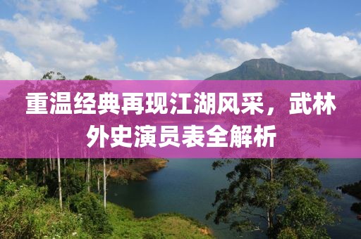 重溫經(jīng)典再現(xiàn)江湖風(fēng)采，武林外史演員表全解析