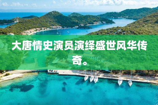 大唐情史演員演繹盛世風(fēng)華傳奇。